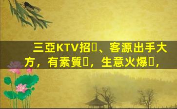 三亞KTV招、客源出手大方，有素質，生意火爆，